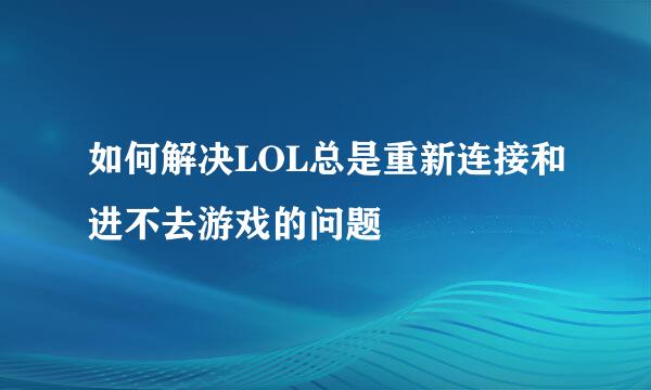 如何解决LOL总是重新连接和进不去游戏的问题