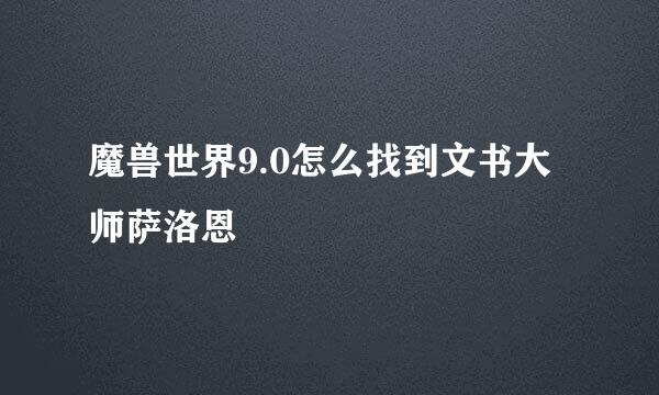 魔兽世界9.0怎么找到文书大师萨洛恩