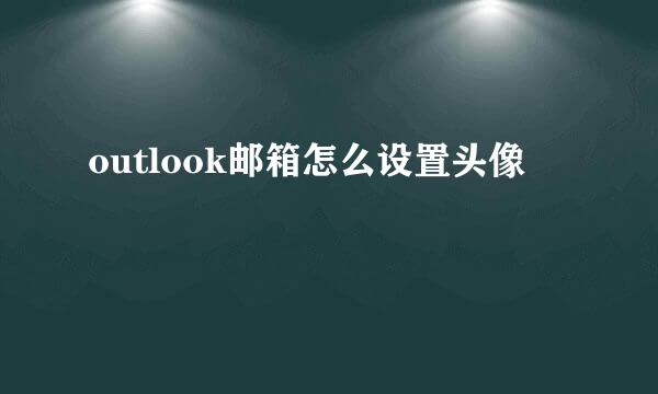 outlook邮箱怎么设置头像
