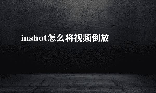 inshot怎么将视频倒放