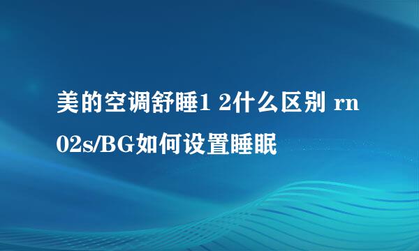美的空调舒睡1 2什么区别 rn02s/BG如何设置睡眠