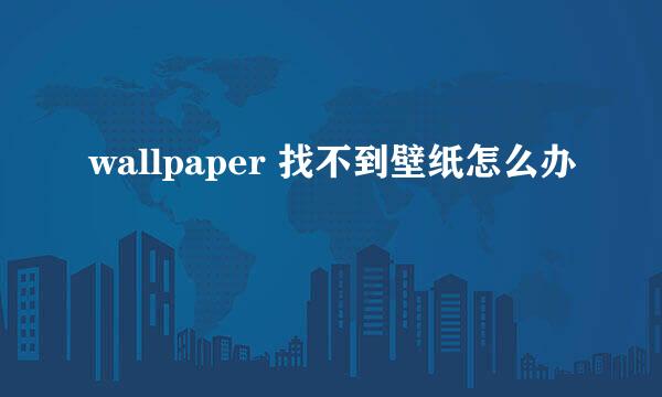 wallpaper 找不到壁纸怎么办
