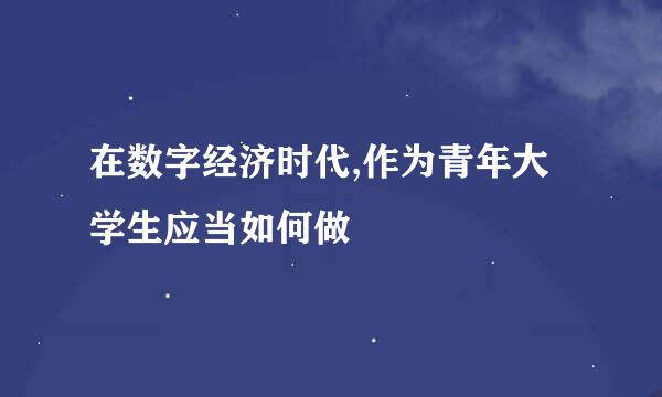 在数字经济时代,作为青年大学生应当如何做