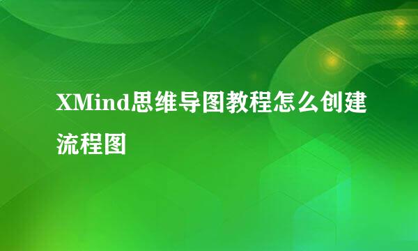XMind思维导图教程怎么创建流程图