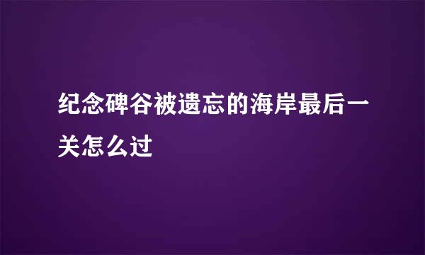 纪念碑谷被遗忘的海岸最后一关怎么过