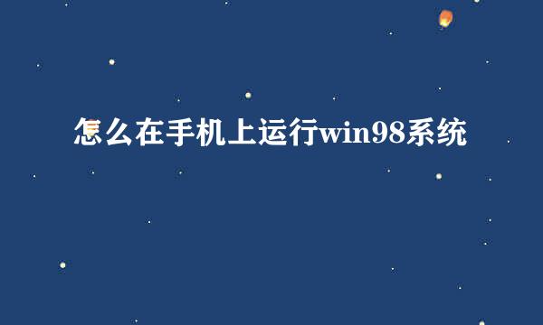怎么在手机上运行win98系统