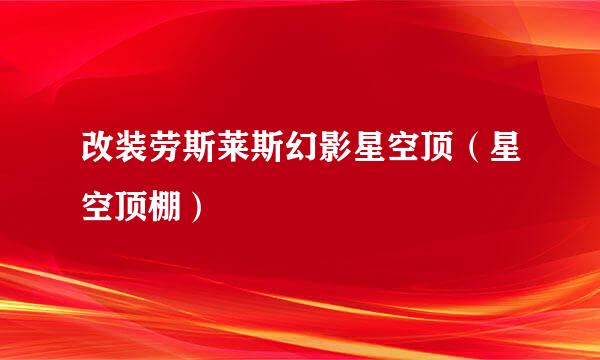 改装劳斯莱斯幻影星空顶（星空顶棚）