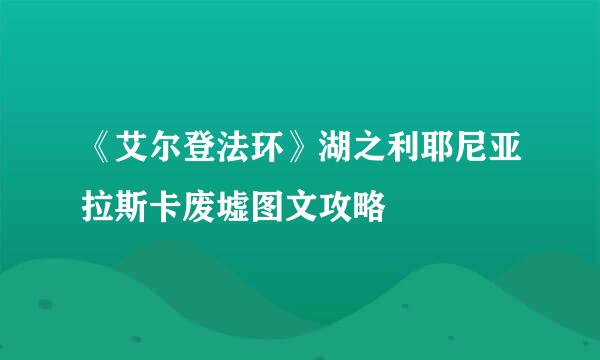 《艾尔登法环》湖之利耶尼亚拉斯卡废墟图文攻略
