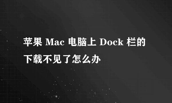 苹果 Mac 电脑上 Dock 栏的下载不见了怎么办