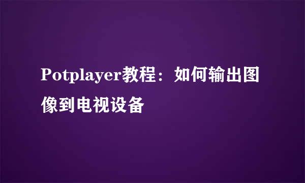 Potplayer教程：如何输出图像到电视设备