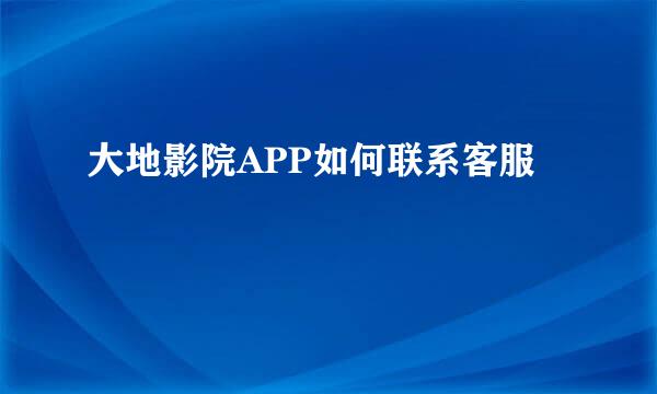 大地影院APP如何联系客服
