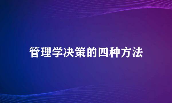管理学决策的四种方法