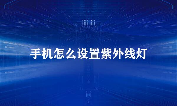 手机怎么设置紫外线灯