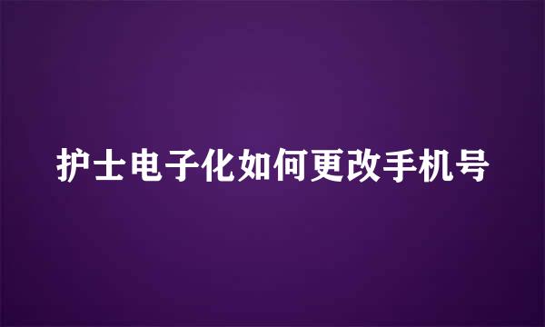 护士电子化如何更改手机号