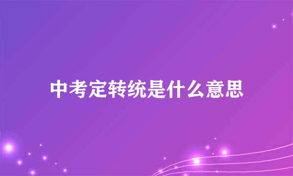 中考定转统是什么意思