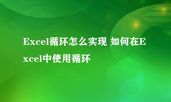 Excel循环怎么实现 如何在Excel中使用循环
