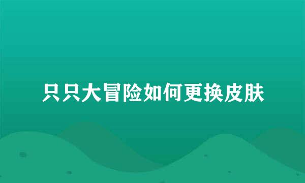 只只大冒险如何更换皮肤