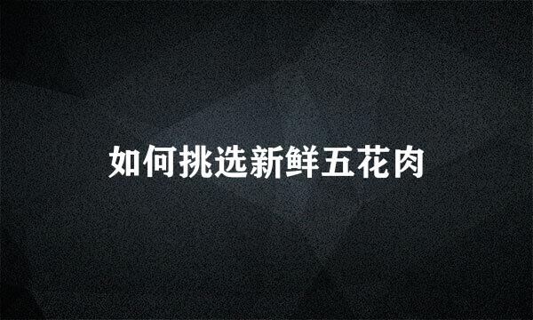 如何挑选新鲜五花肉