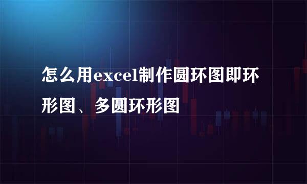 怎么用excel制作圆环图即环形图、多圆环形图