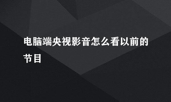 电脑端央视影音怎么看以前的节目