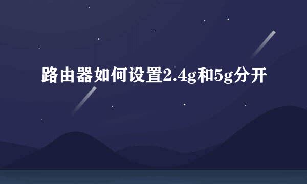 路由器如何设置2.4g和5g分开