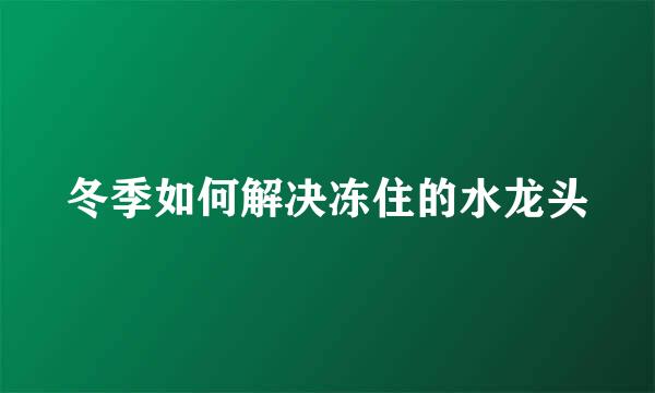 冬季如何解决冻住的水龙头