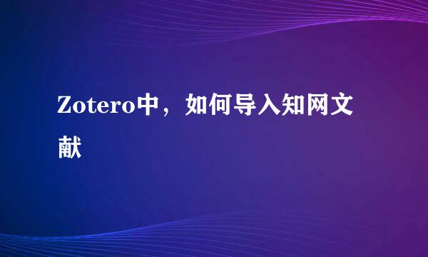 Zotero中，如何导入知网文献