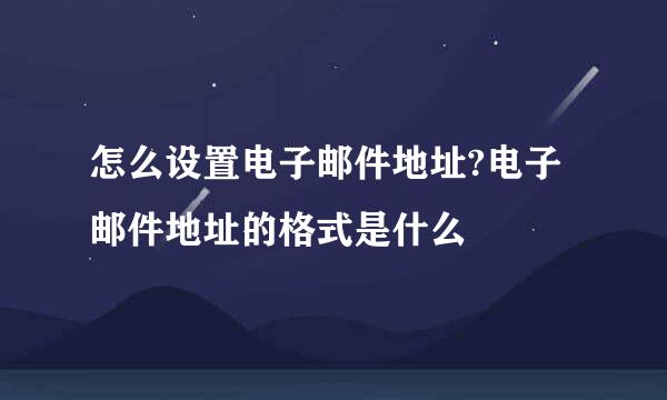 怎么设置电子邮件地址?电子邮件地址的格式是什么
