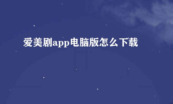 爱美剧app电脑版怎么下载