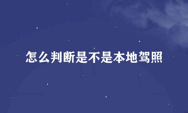 怎么判断是不是本地驾照