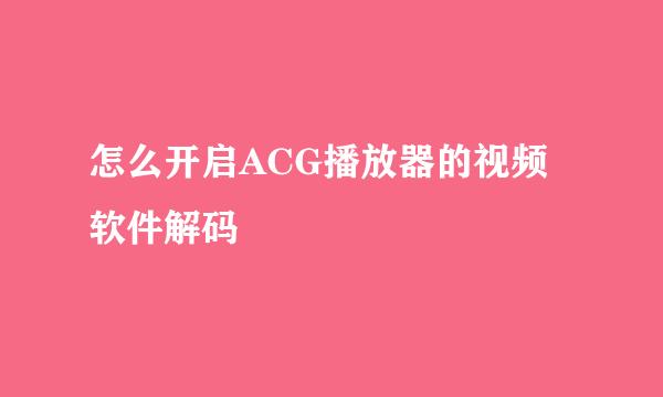 怎么开启ACG播放器的视频软件解码