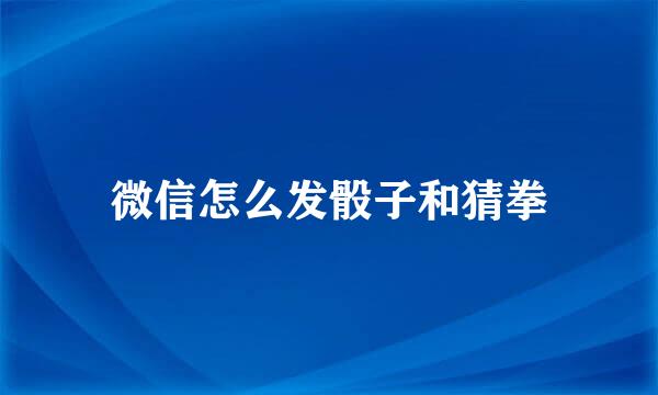 微信怎么发骰子和猜拳