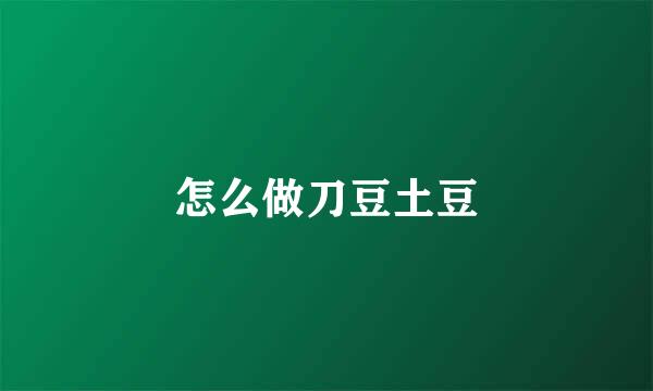 怎么做刀豆土豆
