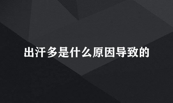 出汗多是什么原因导致的