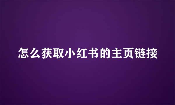 怎么获取小红书的主页链接