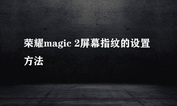 荣耀magic 2屏幕指纹的设置方法