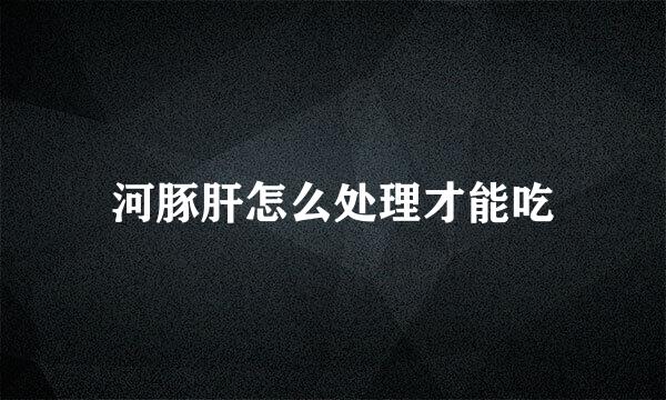 河豚肝怎么处理才能吃