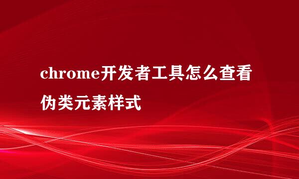 chrome开发者工具怎么查看伪类元素样式
