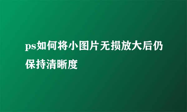 ps如何将小图片无损放大后仍保持清晰度