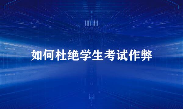 如何杜绝学生考试作弊