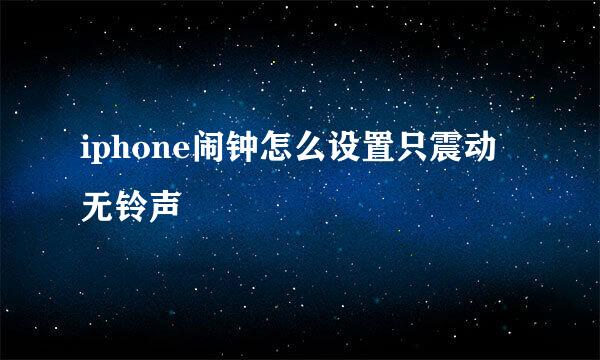 iphone闹钟怎么设置只震动无铃声