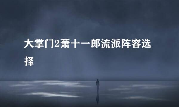 大掌门2萧十一郎流派阵容选择