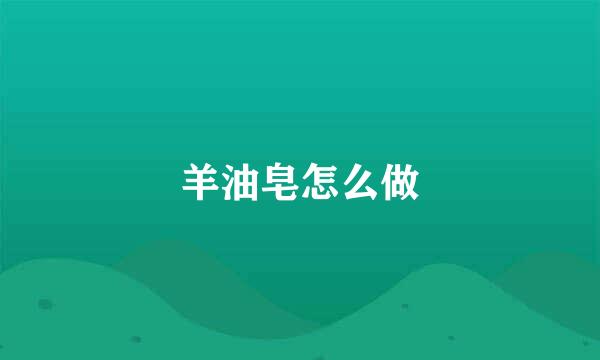 羊油皂怎么做