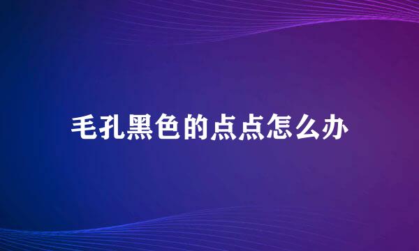 毛孔黑色的点点怎么办