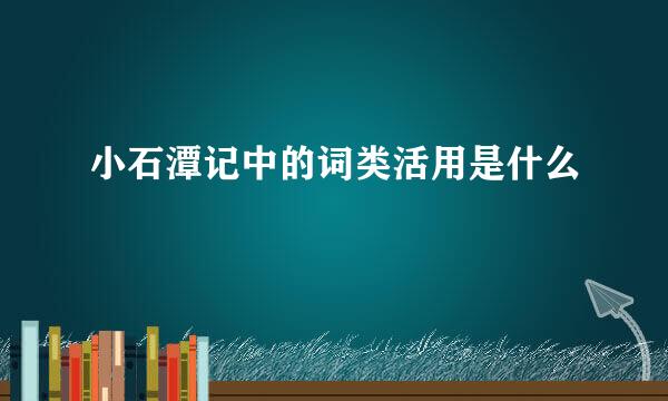 小石潭记中的词类活用是什么