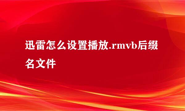 迅雷怎么设置播放.rmvb后缀名文件