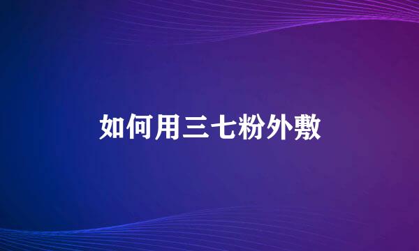 如何用三七粉外敷
