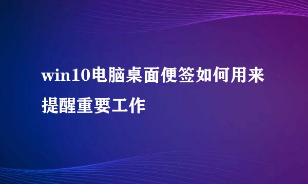 win10电脑桌面便签如何用来提醒重要工作