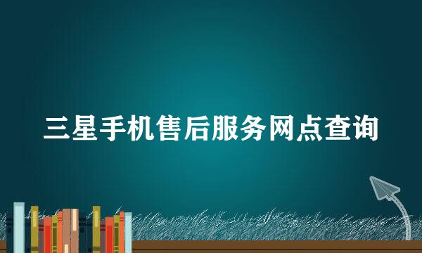 三星手机售后服务网点查询