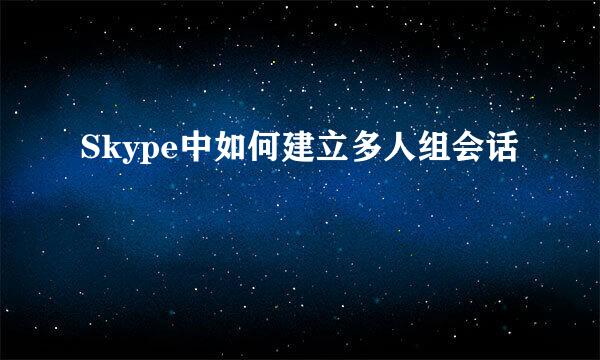 Skype中如何建立多人组会话